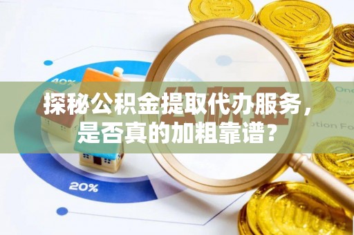横山探秘公积金提取代办服务，是否真的加粗靠谱？