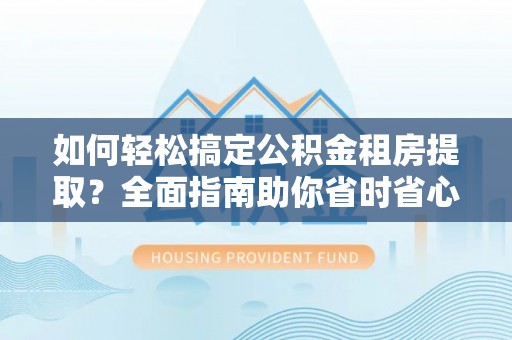 横山如何轻松搞定公积金租房提取？全面指南助你省时省心