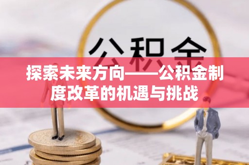 横山探索未来方向——公积金制度改革的机遇与挑战
