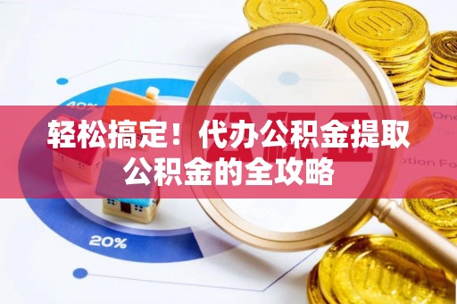 横山轻松搞定！代办公积金提取公积金的全攻略