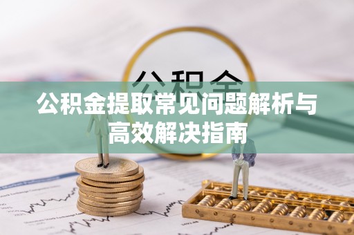 横山公积金提取常见问题解析与高效解决指南
