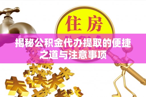 横山揭秘公积金代办提取的便捷之道与注意事项