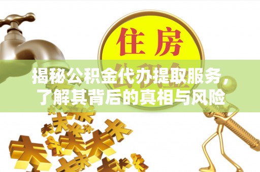 横山揭秘公积金代办提取服务，了解其背后的真相与风险