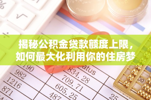 横山揭秘公积金贷款额度上限，如何最大化利用你的住房梦想资金？