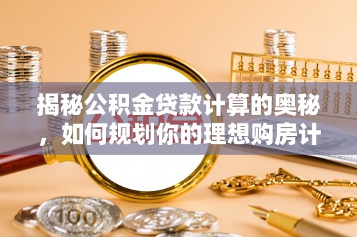 横山揭秘公积金贷款计算的奥秘，如何规划你的理想购房计划