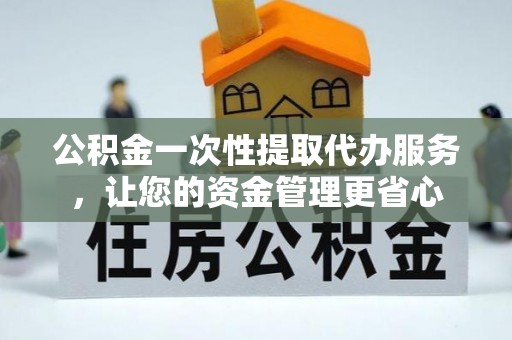 横山公积金一次性提取代办服务，让您的资金管理更省心