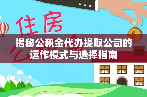 横山揭秘公积金代办提取公司的运作模式与选择指南
