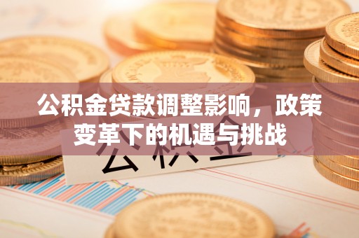 横山公积金贷款调整影响，政策变革下的机遇与挑战