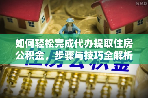 横山如何轻松完成代办提取住房公积金，步骤与技巧全解析