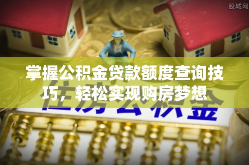 横山掌握公积金贷款额度查询技巧，轻松实现购房梦想