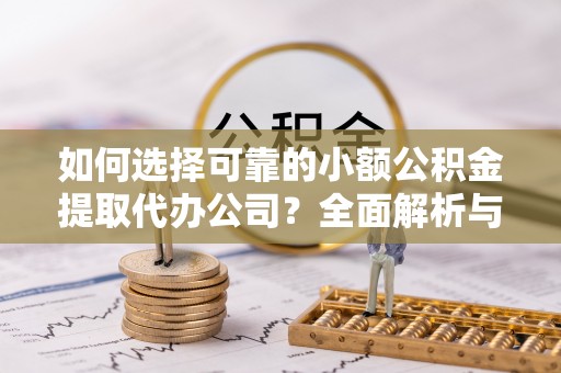 横山如何选择可靠的小额公积金提取代办公司？全面解析与实用指南