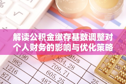 横山解读公积金缴存基数调整对个人财务的影响与优化策略