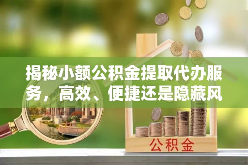 横山揭秘小额公积金提取代办服务，高效、便捷还是隐藏风险？