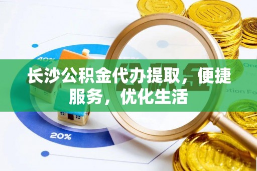 横山长沙公积金代办提取，便捷服务，优化生活