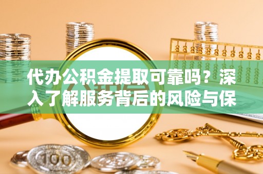 横山代办公积金提取可靠吗？深入了解服务背后的风险与保障