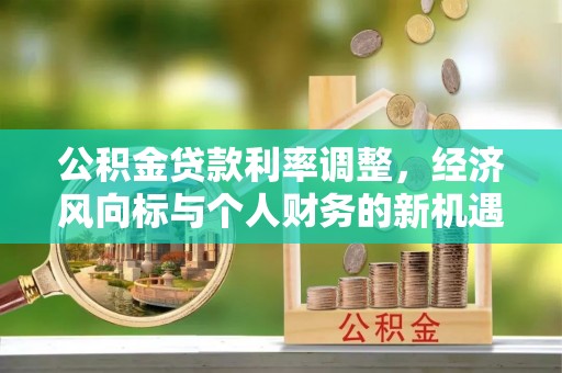 横山公积金贷款利率调整，经济风向标与个人财务的新机遇
