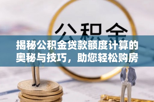 横山揭秘公积金贷款额度计算的奥秘与技巧，助您轻松购房