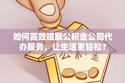 横山如何高效提取公积金公司代办服务，让生活更轻松？