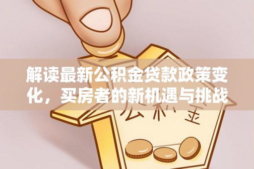 横山解读最新公积金贷款政策变化，买房者的新机遇与挑战