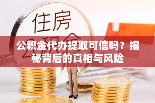 横山公积金代办提取可信吗？揭秘背后的真相与风险