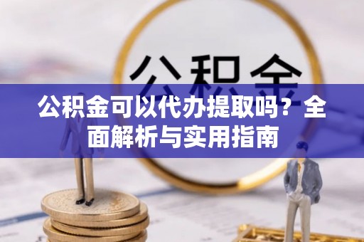 横山公积金可以代办提取吗？全面解析与实用指南
