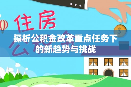 横山探析公积金改革重点任务下的新趋势与挑战