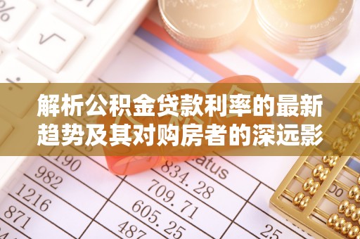 横山解析公积金贷款利率的最新趋势及其对购房者的深远影响