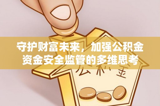横山守护财富未来，加强公积金资金安全监管的多维思考