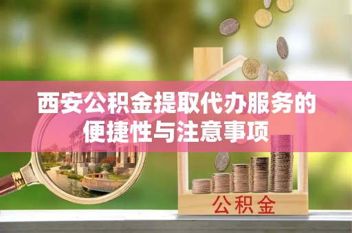 横山西安公积金提取代办服务的便捷性与注意事项