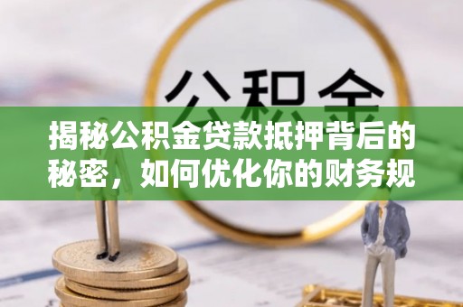 横山揭秘公积金贷款抵押背后的秘密，如何优化你的财务规划