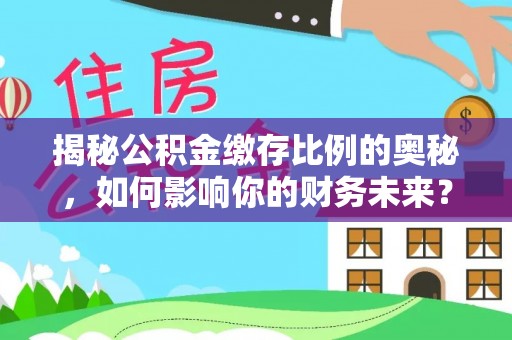 横山揭秘公积金缴存比例的奥秘，如何影响你的财务未来？