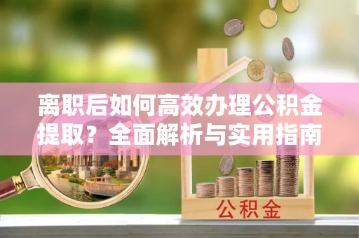横山离职后如何高效办理公积金提取？全面解析与实用指南