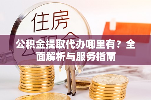 横山公积金提取代办哪里有？全面解析与服务指南