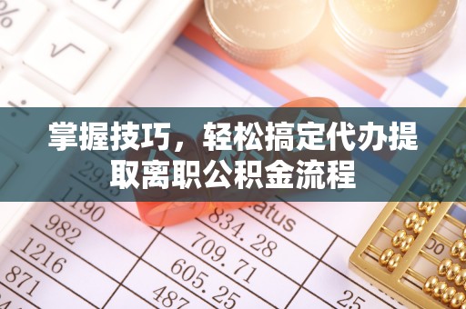 横山掌握技巧，轻松搞定代办提取离职公积金流程