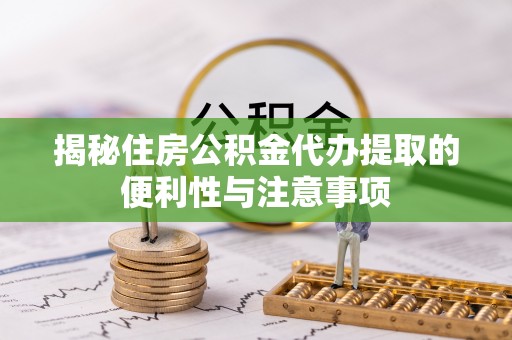 横山揭秘住房公积金代办提取的便利性与注意事项