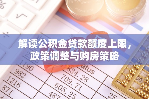 横山解读公积金贷款额度上限，政策调整与购房策略
