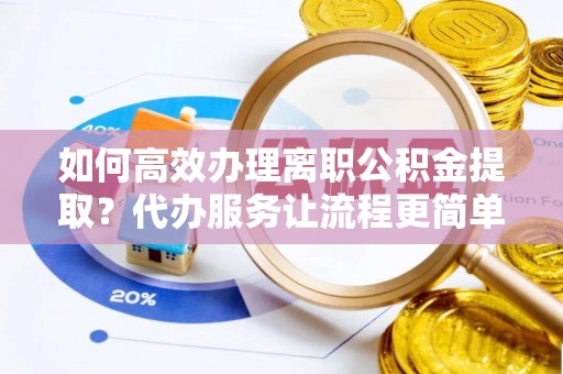 横山如何高效办理离职公积金提取？代办服务让流程更简单