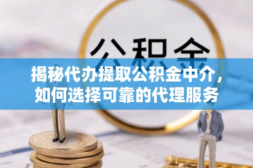 横山揭秘代办提取公积金中介，如何选择可靠的代理服务