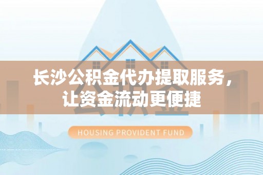 横山长沙公积金代办提取服务，让资金流动更便捷