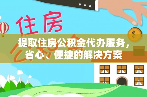 横山提取住房公积金代办服务，省心、便捷的解决方案