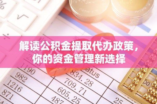 横山解读公积金提取代办政策，你的资金管理新选择