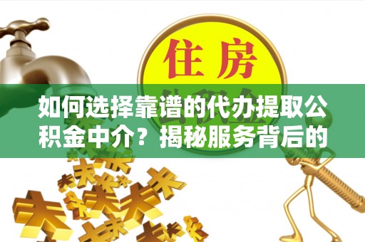 横山如何选择靠谱的代办提取公积金中介？揭秘服务背后的真相