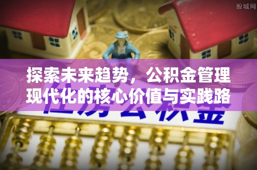 横山探索未来趋势，公积金管理现代化的核心价值与实践路径