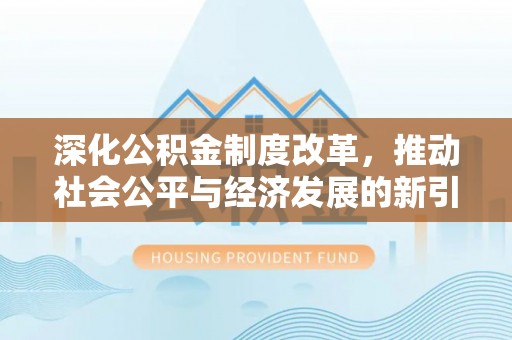 横山深化公积金制度改革，推动社会公平与经济发展的新引擎
