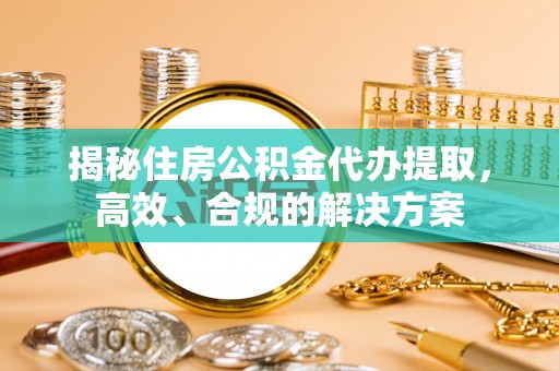 横山揭秘住房公积金代办提取，高效、合规的解决方案