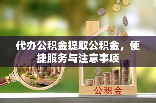 横山代办公积金提取公积金，便捷服务与注意事项