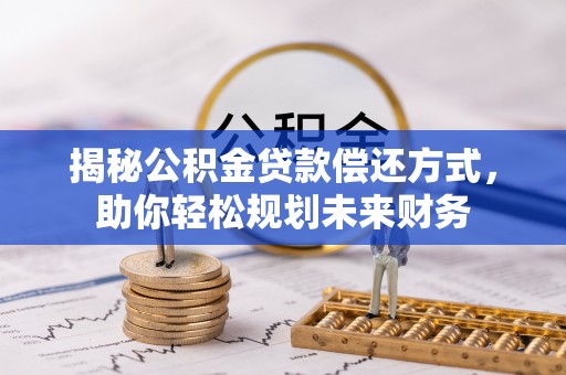 横山揭秘公积金贷款偿还方式，助你轻松规划未来财务