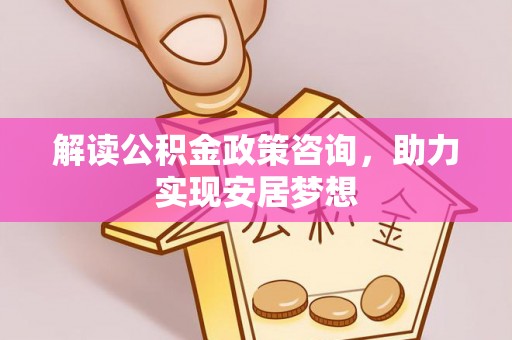 横山解读公积金政策咨询，助力实现安居梦想