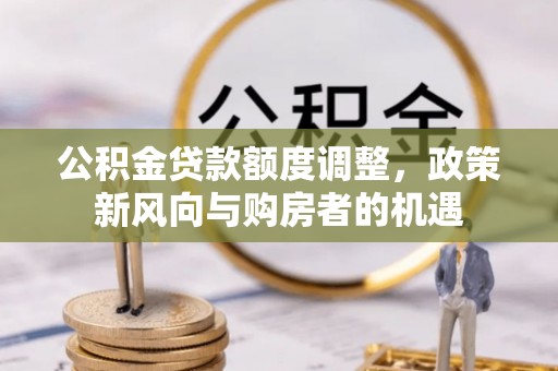 横山公积金贷款额度调整，政策新风向与购房者的机遇