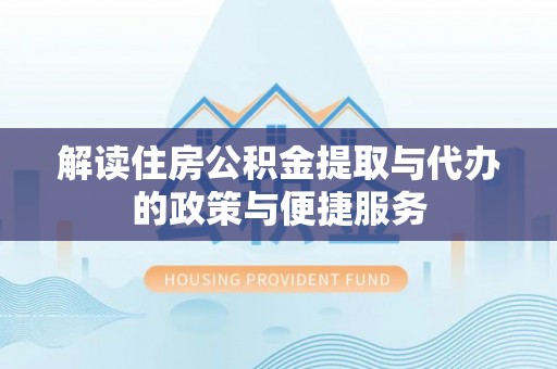 横山解读住房公积金提取与代办的政策与便捷服务